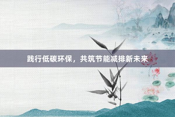 践行低碳环保，共筑节能减排新未来