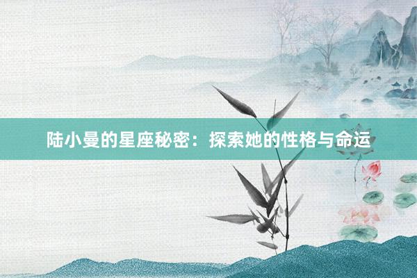 陆小曼的星座秘密：探索她的性格与命运