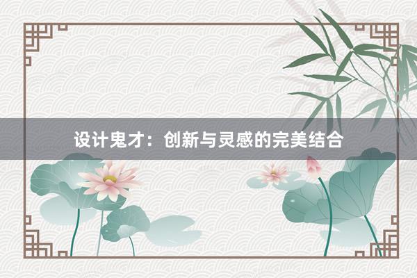 设计鬼才：创新与灵感的完美结合