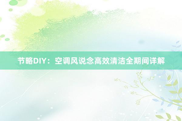 节略DIY：空调风说念高效清洁全期间详解